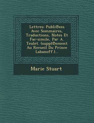 bokomslag Lettres: Publi Ees Avec Sommaires, Traductions, Notes Et Fac-Simile, Par A. Teulet. (Suppl Ement Au Recueil Du Prince Labanoff.)...