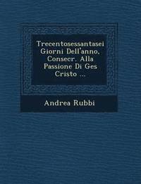 bokomslag Trecentosessantasei Giorni Dell'anno, Consecr. Alla Passione Di Ges Cristo ...