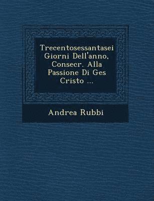 bokomslag Trecentosessantasei Giorni Dell'anno, Consecr. Alla Passione Di Ges Cristo ...