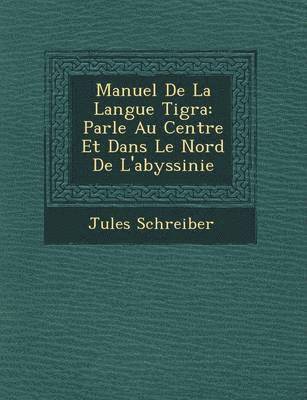 Jules Schreiber - Manuel de La Langue Tigra: Parl E Au Centre Et Dans Le Nord de L'Abyssinie, Häftad