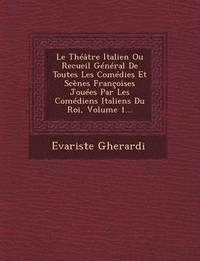 bokomslag Le Theatre Italien Ou Recueil General de Toutes Les Comedies Et Scenes Francoises Jouees Par Les Comediens Italiens Du Roi, Volume 1...