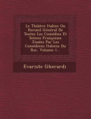 bokomslag Le Theatre Italien Ou Recueil General de Toutes Les Comedies Et Scenes Francoises Jouees Par Les Comediens Italiens Du Roi, Volume 1...