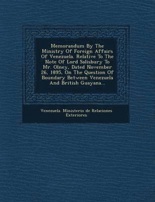 bokomslag Memorandum by the Ministry of Foreign Affairs of Venezuela. Relative to the Note of Lord Salisbury to Mr. Olney, Dated November 26, 1895, on the Quest