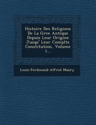 Histoire Des Religions de La Gr Ce Antique Depuis Leur Origine Jusqu' Leur Compl Te Constitution, Volume 1... 1