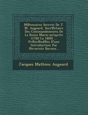 Jacques Mathieu Augeard - M Emoires Secrets de J. M. Augeard, Secr Etaire Des Commandements de La Reine Marie-Antn Ette (1760 La 1800) ... PR EC Ed Es D'Une Introduction Par Evariste Bavoux..., Häftad