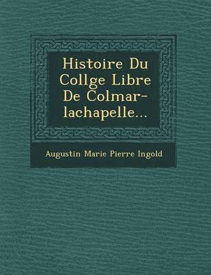 Augustin Marie Pierre Ingold - Histoire Du Coll GE Libre de Colmar-LaChapelle..., Häftad