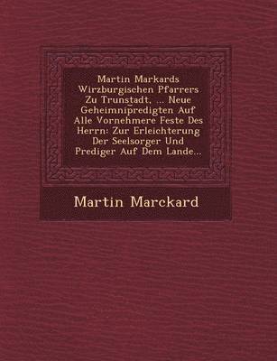 bokomslag Martin Markards Wirzburgischen Pfarrers Zu Trunstadt, ... Neue Geheimnip&#65059;redigten Auf Alle Vornehmere Feste Des Herrn