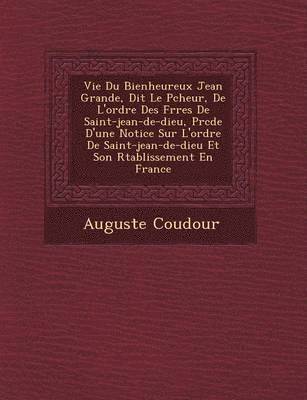 bokomslag Vie Du Bienheureux Jean Grande, Dit Le P Cheur, de L'Ordre Des Fr Res de Saint-Jean-de-Dieu, PR C D E D'Une Notice Sur L'Ordre de Saint-Jean-de-Dieu E