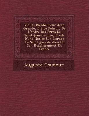 bokomslag Vie Du Bienheureux Jean Grande, Dit Le P Cheur, de L'Ordre Des Fr Res de Saint-Jean-de-Dieu, PR C D E D'Une Notice Sur L'Ordre de Saint-Jean-de-Dieu Et Son R Tablissement En France