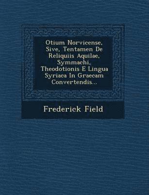 Otium Norvicense, Sive, Tentamen de Reliquiis Aquilae, Symmachi, Theodotionis E Lingua Syriaca in Graecam Convertendis... 1