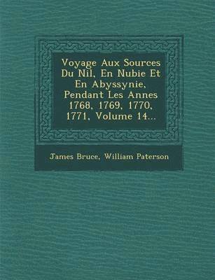 Voyage Aux Sources Du Nil, En Nubie Et En Abyssynie, Pendant Les Ann Es 1768, 1769, 1770, 1771, Volume 14... 1