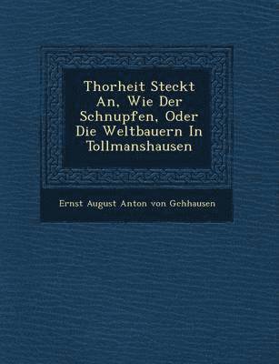 bokomslag Thorheit Steckt An, Wie Der Schnupfen, Oder Die Weltbauern in Tollmanshausen