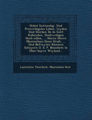 bokomslag H chst Gottseelig- Und Prei w rdigstes Leben, Leyden Und Sterben De  In Gott Ruhenden, Hochw rdigen Hoch-edlen, ... Herrn Herrn Maximiliani Eines Uralt, ... Und Befreyten Klosters Scheyern O. S. P.