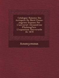 bokomslag Catalogue Raisonn Des Antiquit S Du Nord Finno-Ougrien Expos Es Par L'Universit Alexandrine D'Helsingfors L'Exposition Universelle de 1878