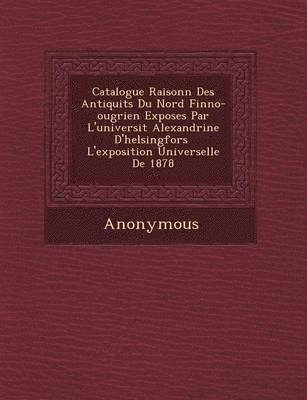 bokomslag Catalogue Raisonn Des Antiquit S Du Nord Finno-Ougrien Expos Es Par L'Universit Alexandrine D'Helsingfors L'Exposition Universelle de 1878