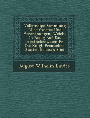 August Wilhelm Lindes - Vollst�ndige Sammlung Aller Gesetze Und Verordnungen, Welche In Bezug Auf Das Apothekenwesen F�r Die K�nigl. Preu�ischen Staaten Erlassen Sind, Häftad