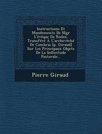 bokomslag Instructions Et Mandements de Mgr L'Eveque de Rodez, Transfere A L'Archeveche de Cambrai [P. Giraud] Sur Les Principaux Objets de La Sollicitude Pasto