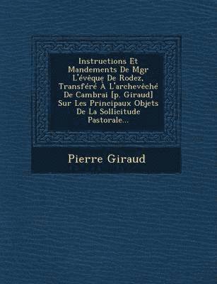 bokomslag Instructions Et Mandements de Mgr L'Eveque de Rodez, Transfere A L'Archeveche de Cambrai [P. Giraud] Sur Les Principaux Objets de La Sollicitude Pasto