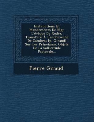 bokomslag Instructions Et Mandements de Mgr L'Eveque de Rodez, Transfere A L'Archeveche de Cambrai [P. Giraud] Sur Les Principaux Objets de La Sollicitude Pastorale...