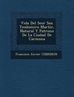 bokomslag Vida Del Se&#65533;or San Teodomiro Martir, Natural Y Patrono De La Ciudad De Carmona