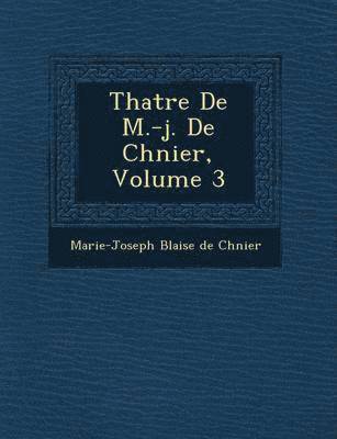 Th Atre de M.-J. de Ch Nier, Volume 3 1