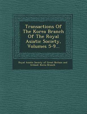 Transactions of the Korea Branch of the Royal Asiatic Society, Volumes 5-9... 1