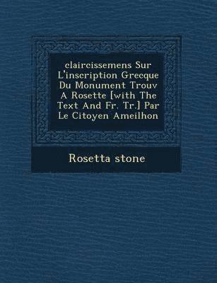 Rosetta Stone - Claircissemens Sur L'Inscription Grecque Du Monument Trouv a Rosette [With the Text and Fr. Tr.] Par Le Citoyen Ameilhon, Häftad