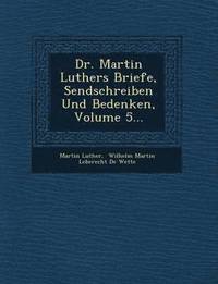 bokomslag Dr. Martin Luthers Briefe, Sendschreiben Und Bedenken, Volume 5...
