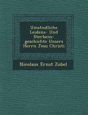 bokomslag Umst Ndliche Leidens- Und Sterbens-Geschichte Unsers Herrn Jesu Christi