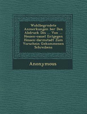 bokomslag Wohlbegr Ndete Anmerkungen Ber Den Abdruck Des ... Von ... Hessen-Cassel Entgegen Hessen-Darmstadt Zum Vorschein Gekommenen Schreibens