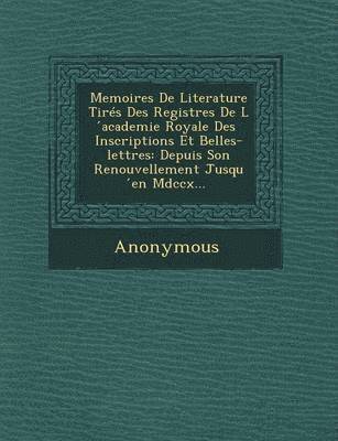 bokomslag Memoires de Literature Tires Des Registres de L Academie Royale Des Inscriptions Et Belles-Lettres