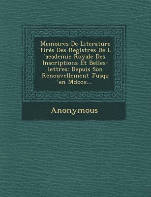 bokomslag Memoires de Literature Tires Des Registres de L Academie Royale Des Inscriptions Et Belles-Lettres