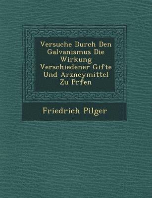 Friedrich Pilger - Versuche Durch Den Galvanismus Die Wirkung Verschiedener Gifte Und Arzneymittel Zu Pr�fen, Häftad
