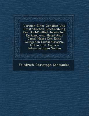 bokomslag Versuch Einer Genauen Und Umst Ndlichen Beschreibung Der Hochf Rstlich-Hessischen Residenz-Und Hauptstadt Cassel Nebst Den Nahe Gelegenen Lustschlossern, G Rten Und Andern Sehensw Rdigen Sachen