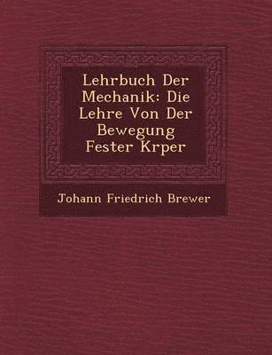 Johann Friedrich Brewer - Lehrbuch Der Mechanik: Die Lehre Von Der Bewegung Fester K Rper, Häftad
