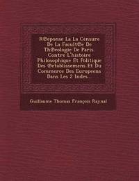 bokomslag R Eponse La La Censure de La Facult E de Th Eologie de Paris. Contre L'Histoire Philosophique Et Politique Des Etablissemens Et Du Commerce Des Europe