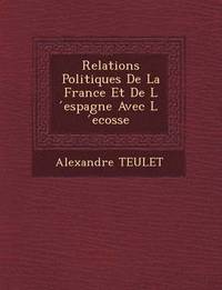 bokomslag Relations Politiques De La France Et De L &#769;espagne Avec L &#769;ecosse