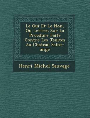 bokomslag Le Oui Et Le Non, Ou Lettres Sur La Proc Dure Faite Contre Les J Suites Au Chateau Saint-Ange