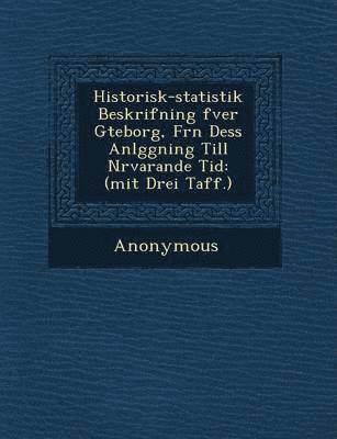 bokomslag Historisk-Statistik Beskrifning Fver G Teborg, Fr N Dess Anl Ggning Till N Rvarande Tid