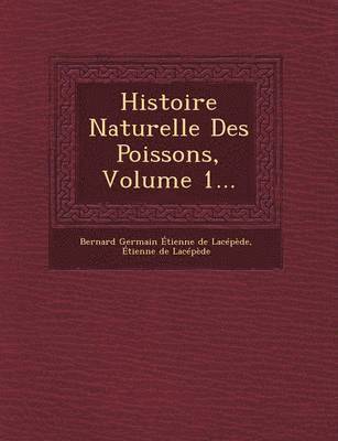 Histoire Naturelle Des Poissons, Volume 1... 1