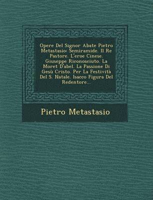 bokomslag Opere del Signor Abate Pietro Metastasio: Semiramide. Il Re Pastore. L'Eroe Cinese. Giuseppe Riconosciuto. La Moret D'Abel. La Passione Di Gesu Cristo