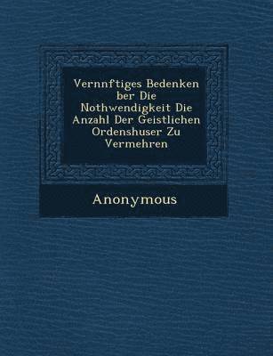 bokomslag Vern Nftiges Bedenken Ber Die Nothwendigkeit Die Anzahl Der Geistlichen Ordensh User Zu Vermehren