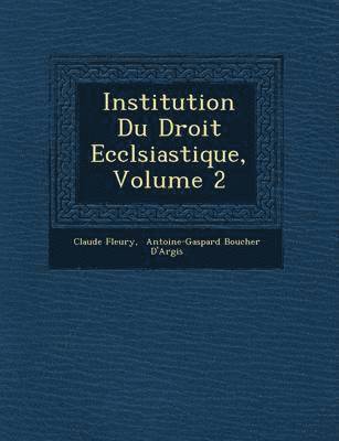 Claude Fleury, Antoine-Gaspard Boucher d'Argis - Institution Du Droit Eccl�siastique, Volume 2, Häftad