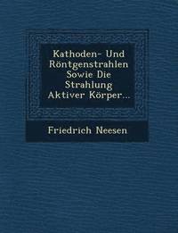 bokomslag Kathoden- Und Rontgenstrahlen Sowie Die Strahlung Aktiver Korper...