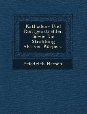 bokomslag Kathoden- Und Rontgenstrahlen Sowie Die Strahlung Aktiver Korper...