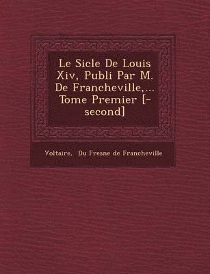 bokomslag Le Si Cle de Louis XIV, Publi Par M. de Francheville, ... Tome Premier [-Second]