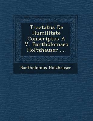 bokomslag Tractatus de Humilitate Conscriptus A V. Bartholomaeo Holtzhauser.....