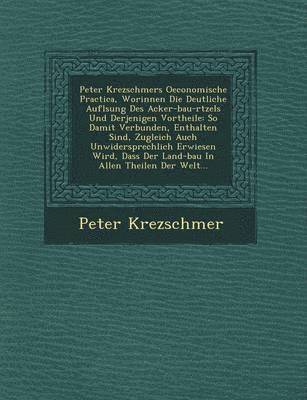 bokomslag Peter Krezschmers Oeconomische Practica, Worinnen Die Deutliche Aufl Sung Des Acker-Bau-R Tzels Und Derjenigen Vortheile