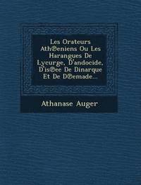 bokomslag Les Orateurs Ath&#8471;eniens Ou Les Harangues De Lycurge, D'andocide, D'is&#8471;ee De Dinarque Et De D&#8471;emade...