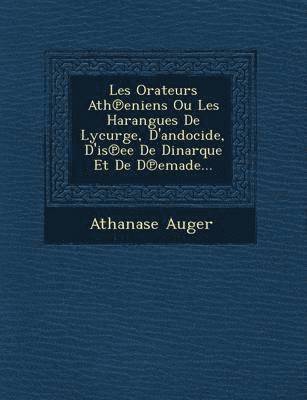Les Orateurs Ath℗eniens Ou Les Harangues De Lycurge, D'andocide, D'is℗ee De Dinarque Et De D℗emade...